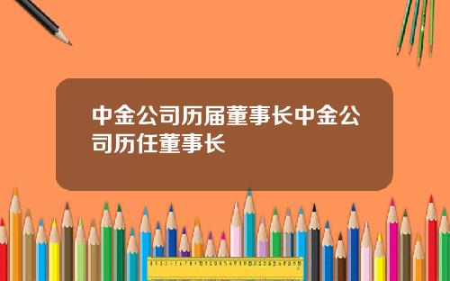 中金公司历届董事长中金公司历任董事长