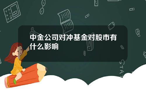 中金公司对冲基金对股市有什么影响
