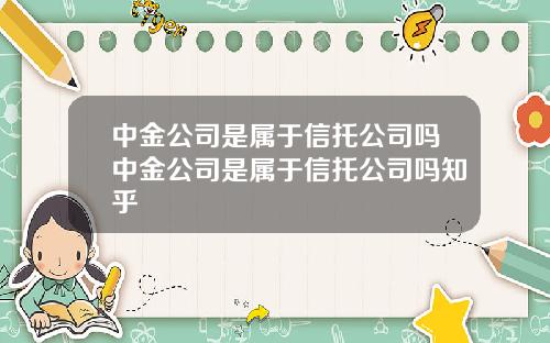 中金公司是属于信托公司吗中金公司是属于信托公司吗知乎