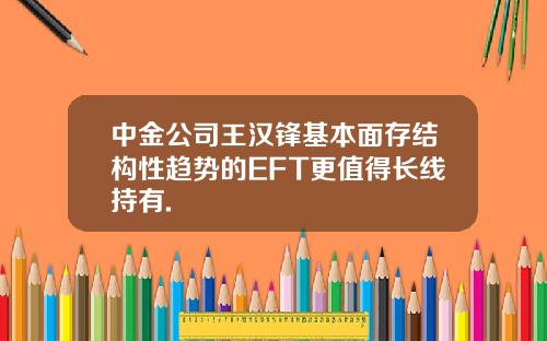 中金公司王汉锋基本面存结构性趋势的EFT更值得长线持有.