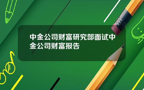中金公司财富研究部面试中金公司财富报告
