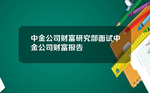 中金公司财富研究部面试中金公司财富报告