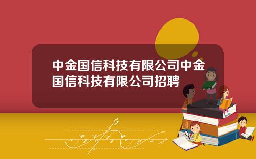 中金国信科技有限公司中金国信科技有限公司招聘