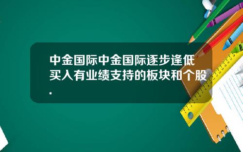 中金国际中金国际逐步逢低买入有业绩支持的板块和个股.