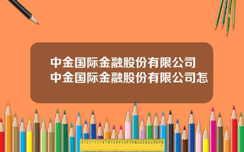 中金国际金融股份有限公司中金国际金融股份有限公司怎