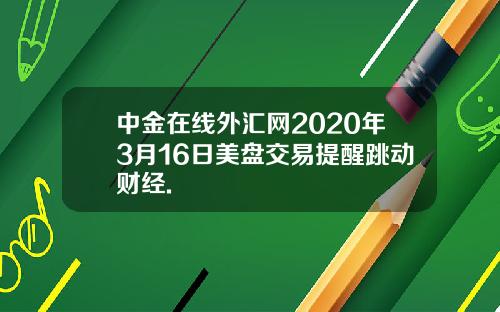 中金在线外汇网2020年3月16日美盘交易提醒跳动财经.