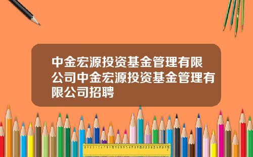 中金宏源投资基金管理有限公司中金宏源投资基金管理有限公司招聘
