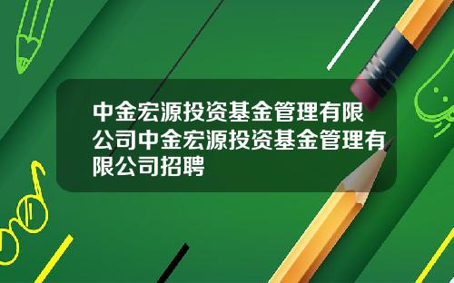 中金宏源投资基金管理有限公司中金宏源投资基金管理有限公司招聘