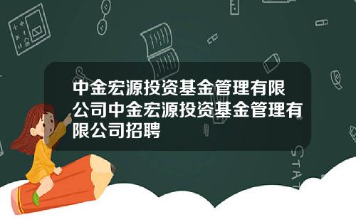 中金宏源投资基金管理有限公司中金宏源投资基金管理有限公司招聘