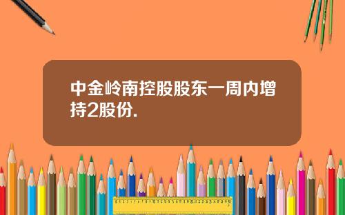 中金岭南控股股东一周内增持2股份.