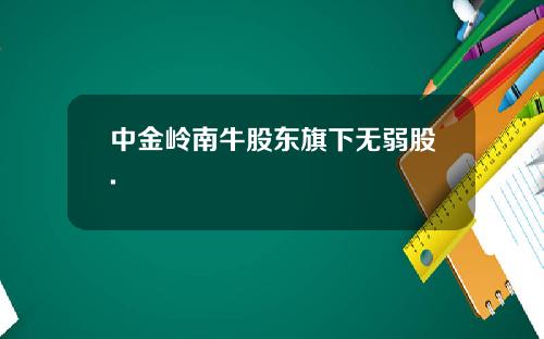 中金岭南牛股东旗下无弱股.