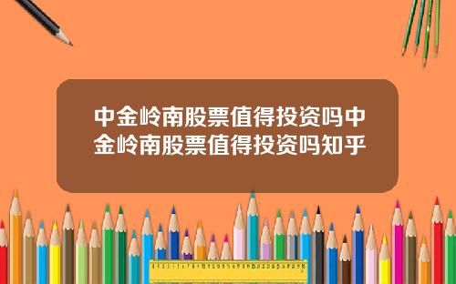 中金岭南股票值得投资吗中金岭南股票值得投资吗知乎