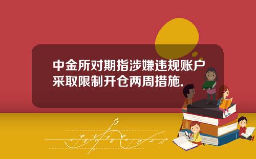 中金所对期指涉嫌违规账户采取限制开仓两周措施.