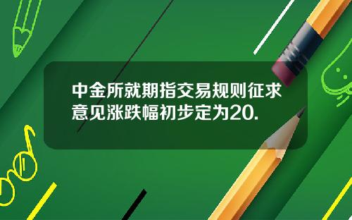 中金所就期指交易规则征求意见涨跌幅初步定为20.