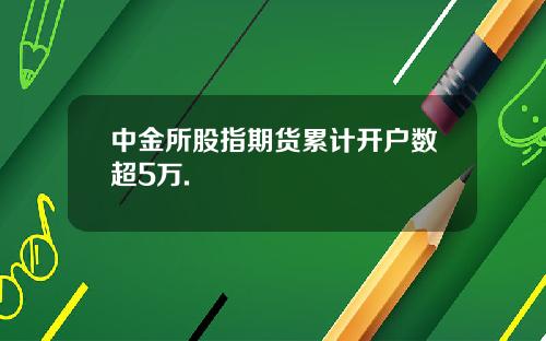 中金所股指期货累计开户数超5万.