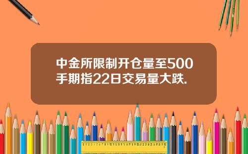 中金所限制开仓量至500手期指22日交易量大跌.