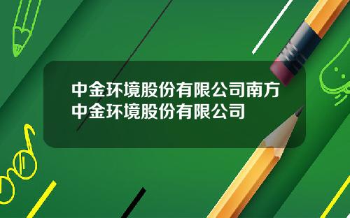 中金环境股份有限公司南方中金环境股份有限公司