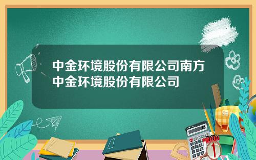 中金环境股份有限公司南方中金环境股份有限公司