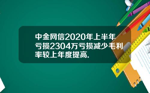 中金网信2020年上半年亏损2304万亏损减少毛利率较上年度提高.