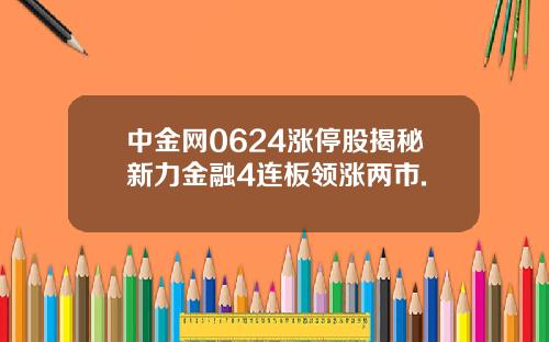 中金网0624涨停股揭秘新力金融4连板领涨两市.