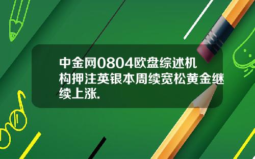中金网0804欧盘综述机构押注英银本周续宽松黄金继续上涨.