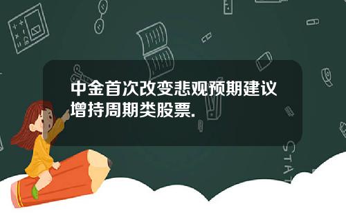中金首次改变悲观预期建议增持周期类股票.