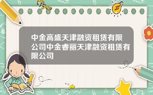 中金高盛天津融资租赁有限公司中金睿丽天津融资租赁有限公司