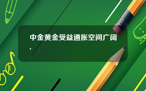 中金黄金受益通胀空间广阔.