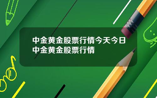 中金黄金股票行情今天今日中金黄金股票行情