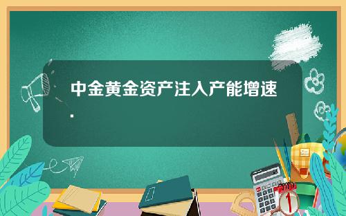 中金黄金资产注入产能增速.