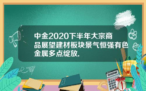 中金2020下半年大宗商品展望建材板块景气恒强有色金属多点绽放.