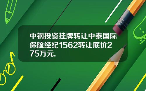 中钢投资挂牌转让中泰国际保险经纪1562转让底价275万元.