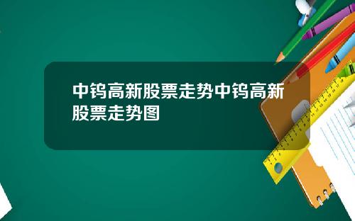 中钨高新股票走势中钨高新股票走势图