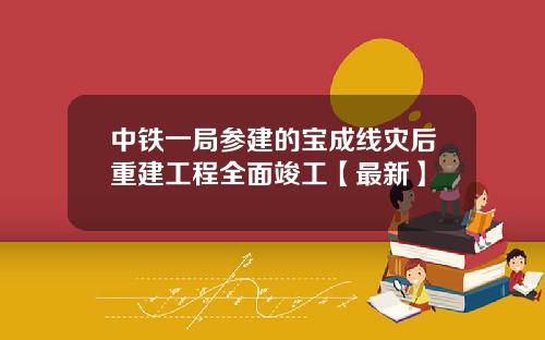 中铁一局参建的宝成线灾后重建工程全面竣工【最新】