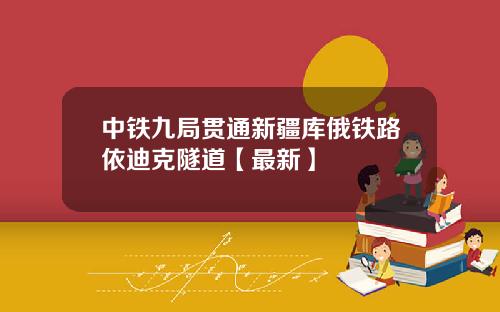 中铁九局贯通新疆库俄铁路依迪克隧道【最新】