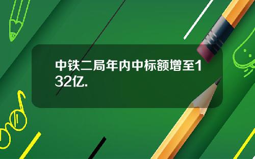 中铁二局年内中标额增至132亿.