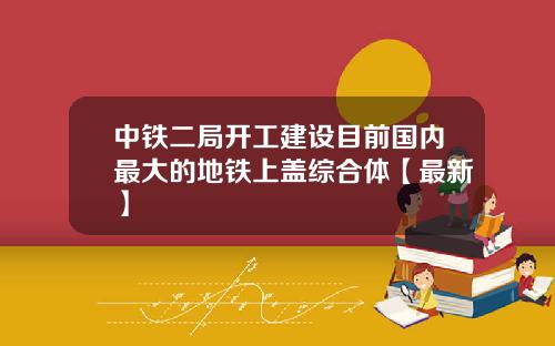 中铁二局开工建设目前国内最大的地铁上盖综合体【最新】
