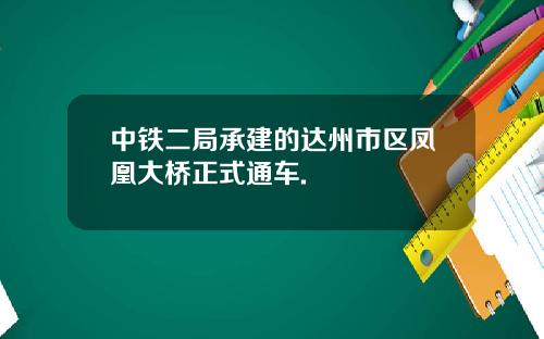 中铁二局承建的达州市区凤凰大桥正式通车.