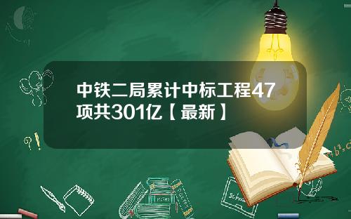 中铁二局累计中标工程47项共301亿【最新】