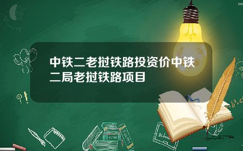 中铁二老挝铁路投资价中铁二局老挝铁路项目