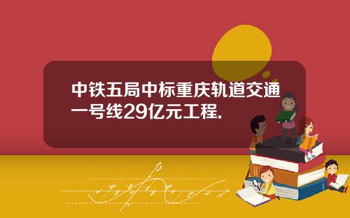 中铁五局中标重庆轨道交通一号线29亿元工程.