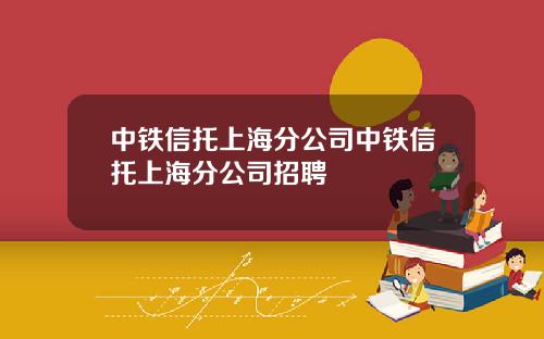 中铁信托上海分公司中铁信托上海分公司招聘