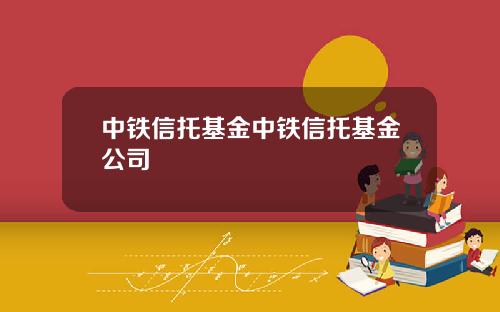 中铁信托基金中铁信托基金公司