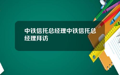 中铁信托总经理中铁信托总经理拜访