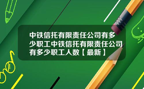 中铁信托有限责任公司有多少职工中铁信托有限责任公司有多少职工人数【最新】