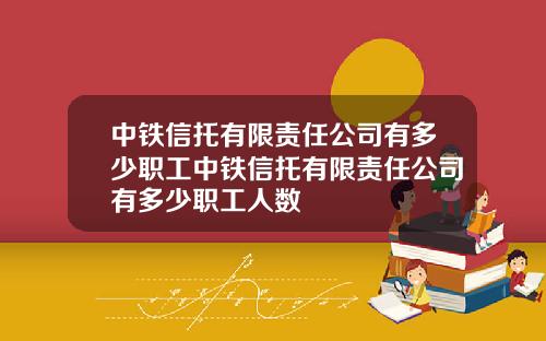 中铁信托有限责任公司有多少职工中铁信托有限责任公司有多少职工人数