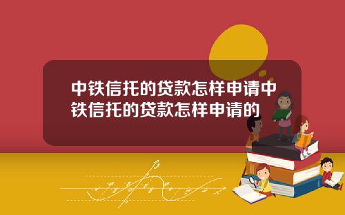 中铁信托的贷款怎样申请中铁信托的贷款怎样申请的