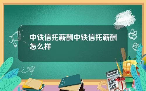 中铁信托薪酬中铁信托薪酬怎么样
