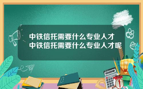 中铁信托需要什么专业人才中铁信托需要什么专业人才呢