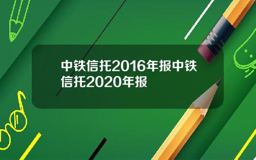 中铁信托2016年报中铁信托2020年报
